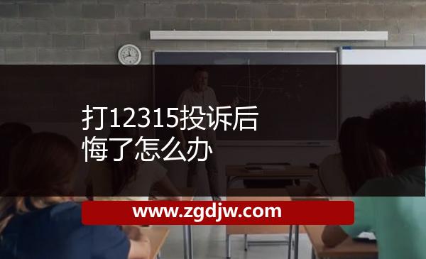 打12315投訴后悔了怎么辦 