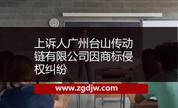 上訴人廣州臺山傳動鏈有限公司因商標侵權(quán)糾紛 