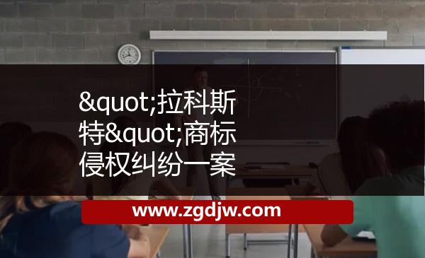 "拉科斯特"商標侵權(quán)糾紛一案 