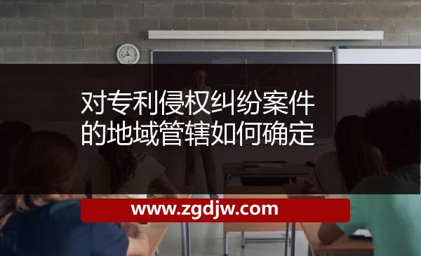 對專利侵權(quán)糾紛案件的地域管轄如何確定