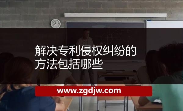 解決專利侵權(quán)糾紛的方法包括哪些