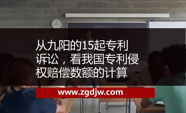 從九陽(yáng)的15起專利訴訟，看我國(guó)專利侵權(quán)賠償數(shù)額的計(jì)算 