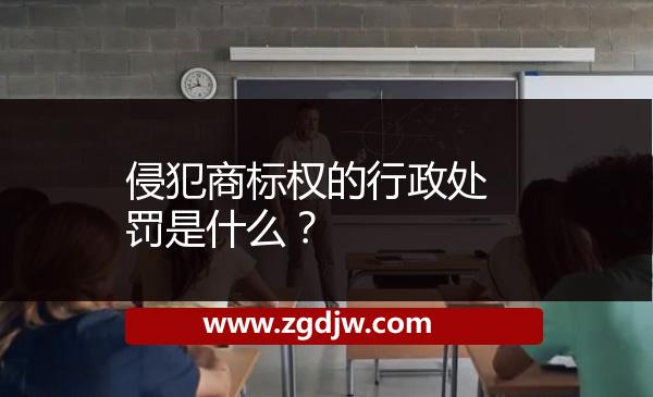 侵犯商標(biāo)權(quán)的行政處罰是什么？ 