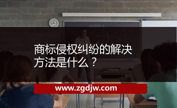 商標(biāo)侵權(quán)糾紛的解決方法是什么？ 