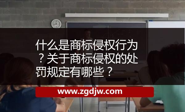 什么是商標(biāo)侵權(quán)行為？關(guān)于商標(biāo)侵權(quán)的處罰規(guī)定有哪些？ 