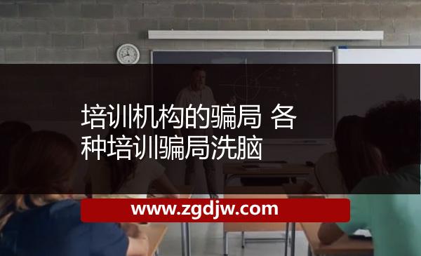 培訓機構的騙局 各種培訓騙局洗腦 
