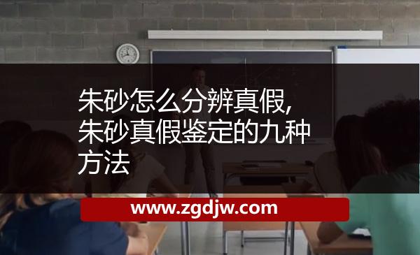朱砂怎么分辨真假,朱砂真假鑒定的九種方法 