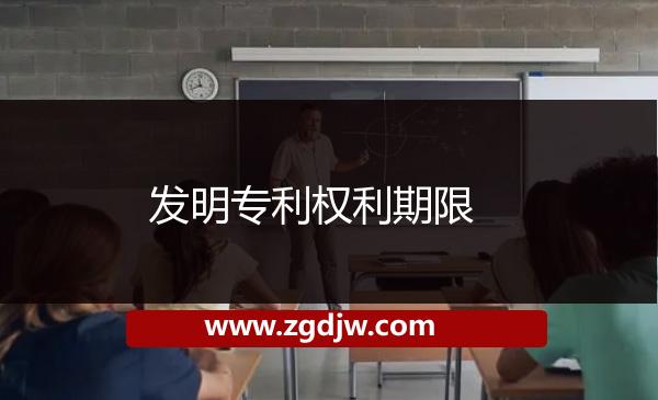 發(fā)明專(zhuān)利權(quán)利期限 