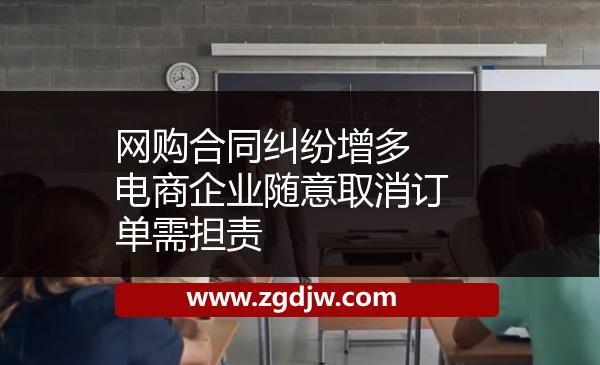 網(wǎng)購(gòu)合同糾紛增多 電商企業(yè)隨意取消訂單需擔(dān)責(zé) 