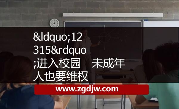 “12315”進(jìn)入校園　未成年人也要維權(quán) 