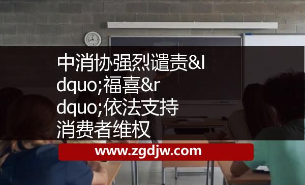 中消協(xié)強(qiáng)烈譴責(zé)“福喜”依法支持消費者維權(quán) 