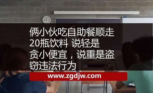倆小伙吃自助餐順走20瓶飲料 說輕是貪小便宜，說重是盜竊違法行為 
