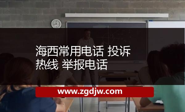 海西常用電話 投訴熱線 舉報(bào)電話