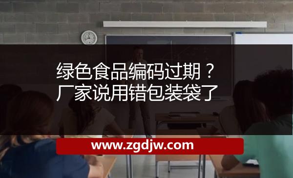 綠色食品編碼過期？廠家說用錯包裝袋了 